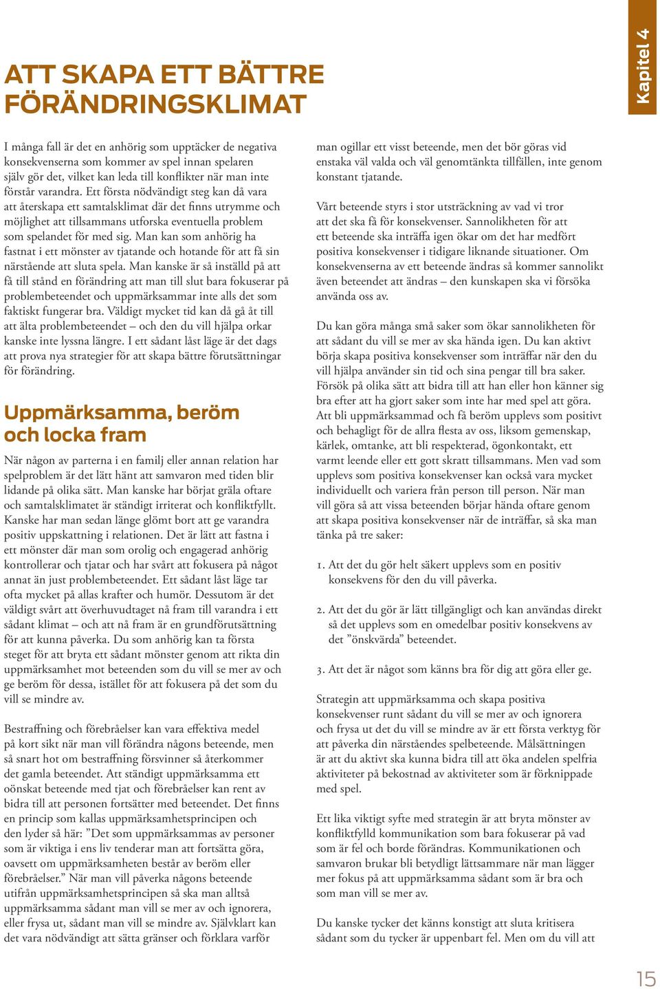 Ett första nödvändigt steg kan då vara att återskapa ett samtalsklimat där det finns utrymme och möjlighet att tillsammans utforska eventuella problem som spelandet för med sig.