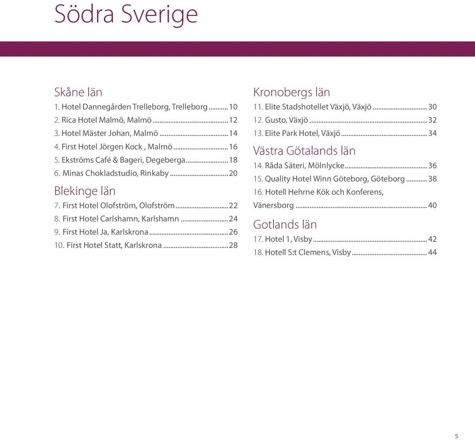 First Hotel Ja, Karlskrona...26 10. First Hotel Statt, Karlskrona...28 Kronobergs län 11. Elite Stadshotellet Växjö, Växjö...30 12. Gusto, Växjö...32 13. Elite Park Hotel, Växjö.