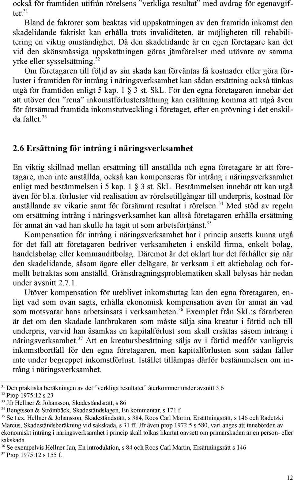 Då den skadelidande är en egen företagare kan det vid den skönsmässiga uppskattningen göras jämförelser med utövare av samma yrke eller sysselsättning.