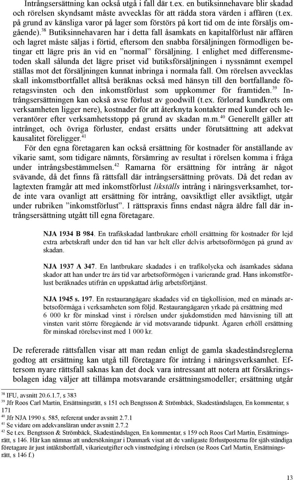försäljning. I enlighet med differensmetoden skall sålunda det lägre priset vid butiksförsäljningen i nyssnämnt exempel ställas mot det försäljningen kunnat inbringa i normala fall.