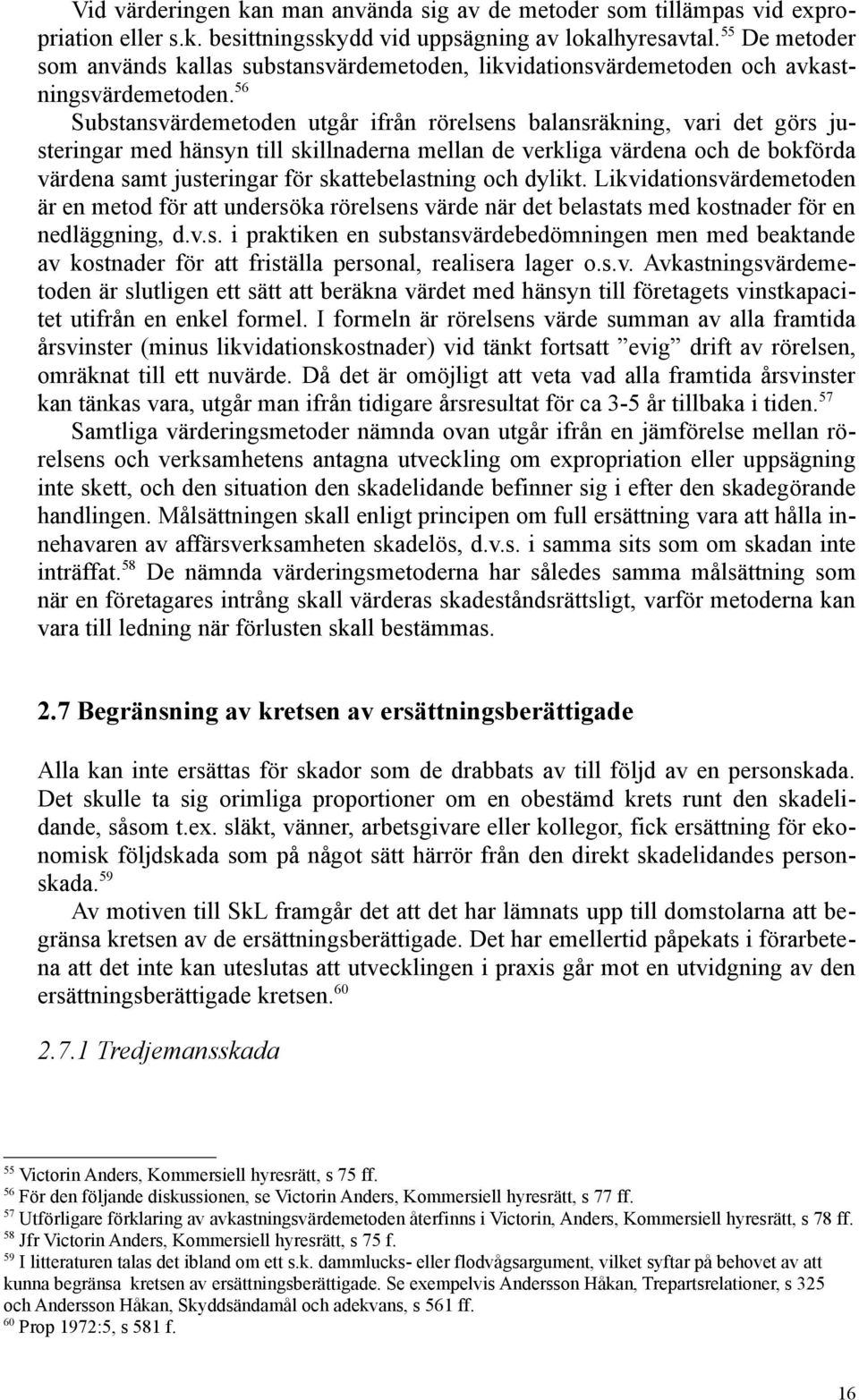 56 Substansvärdemetoden utgår ifrån rörelsens balansräkning, vari det görs justeringar med hänsyn till skillnaderna mellan de verkliga värdena och de bokförda värdena samt justeringar för