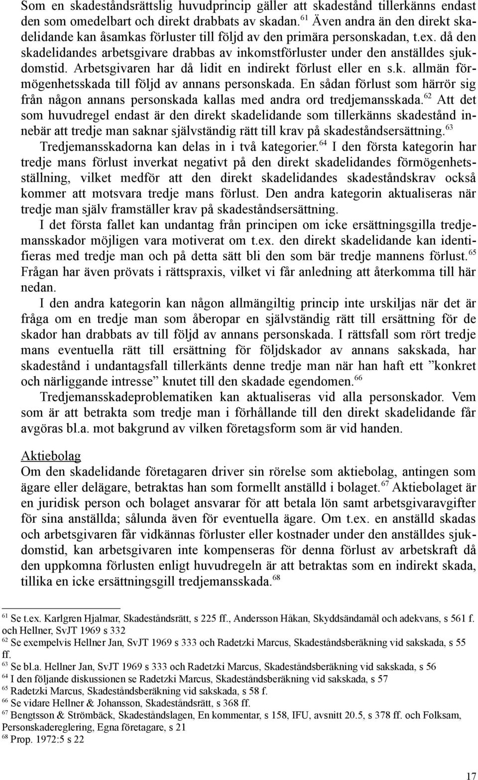 då den skadelidandes arbetsgivare drabbas av inkomstförluster under den anställdes sjukdomstid. Arbetsgivaren har då lidit en indirekt förlust eller en s.k. allmän förmögenhetsskada till följd av annans personskada.