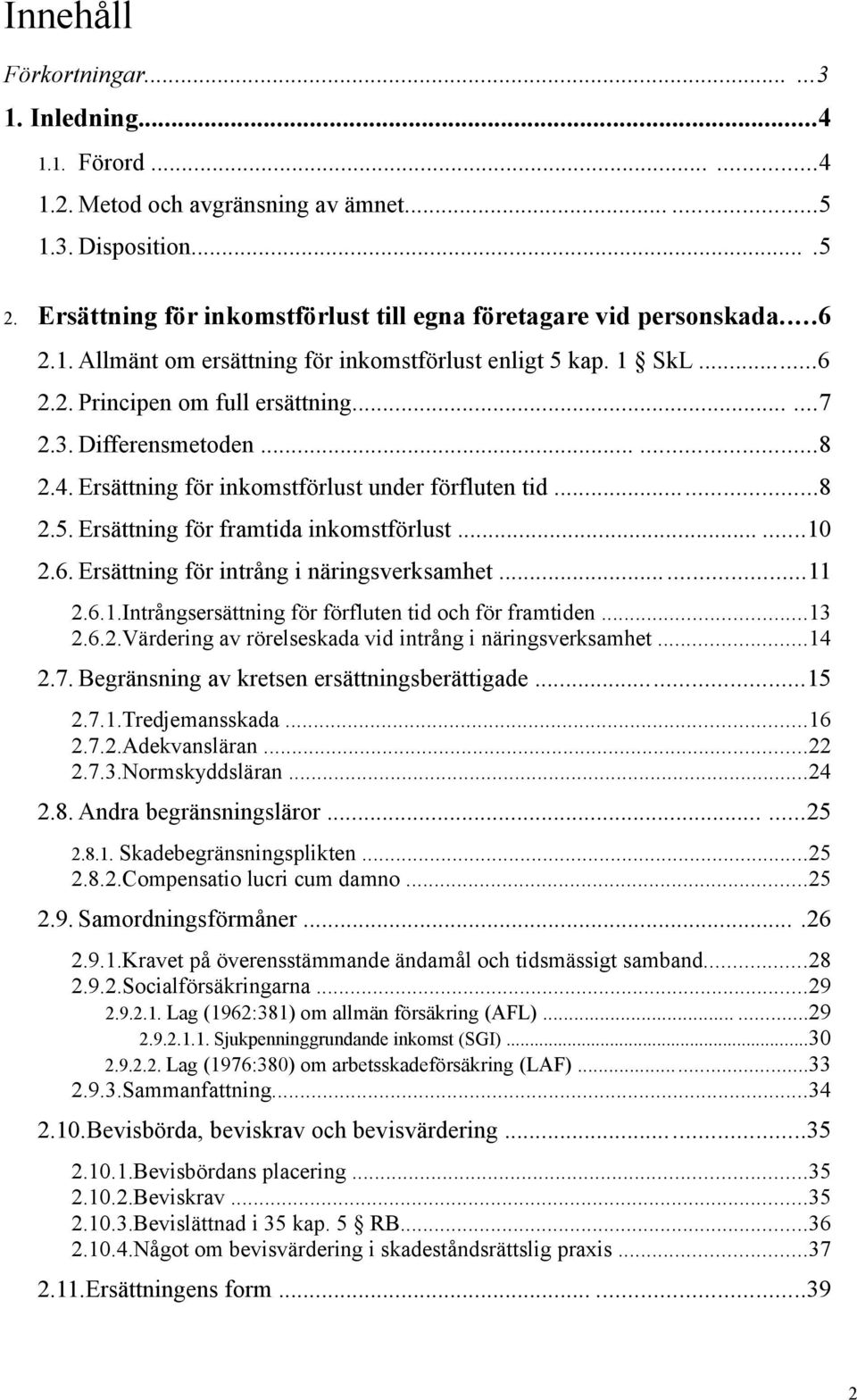 Differensmetoden......8 2.4. Ersättning för inkomstförlust under förfluten tid...8 2.5. Ersättning för framtida inkomstförlust......10 2.6. Ersättning för intrång i näringsverksamhet...11 2.6.1.Intrångsersättning för förfluten tid och för framtiden.