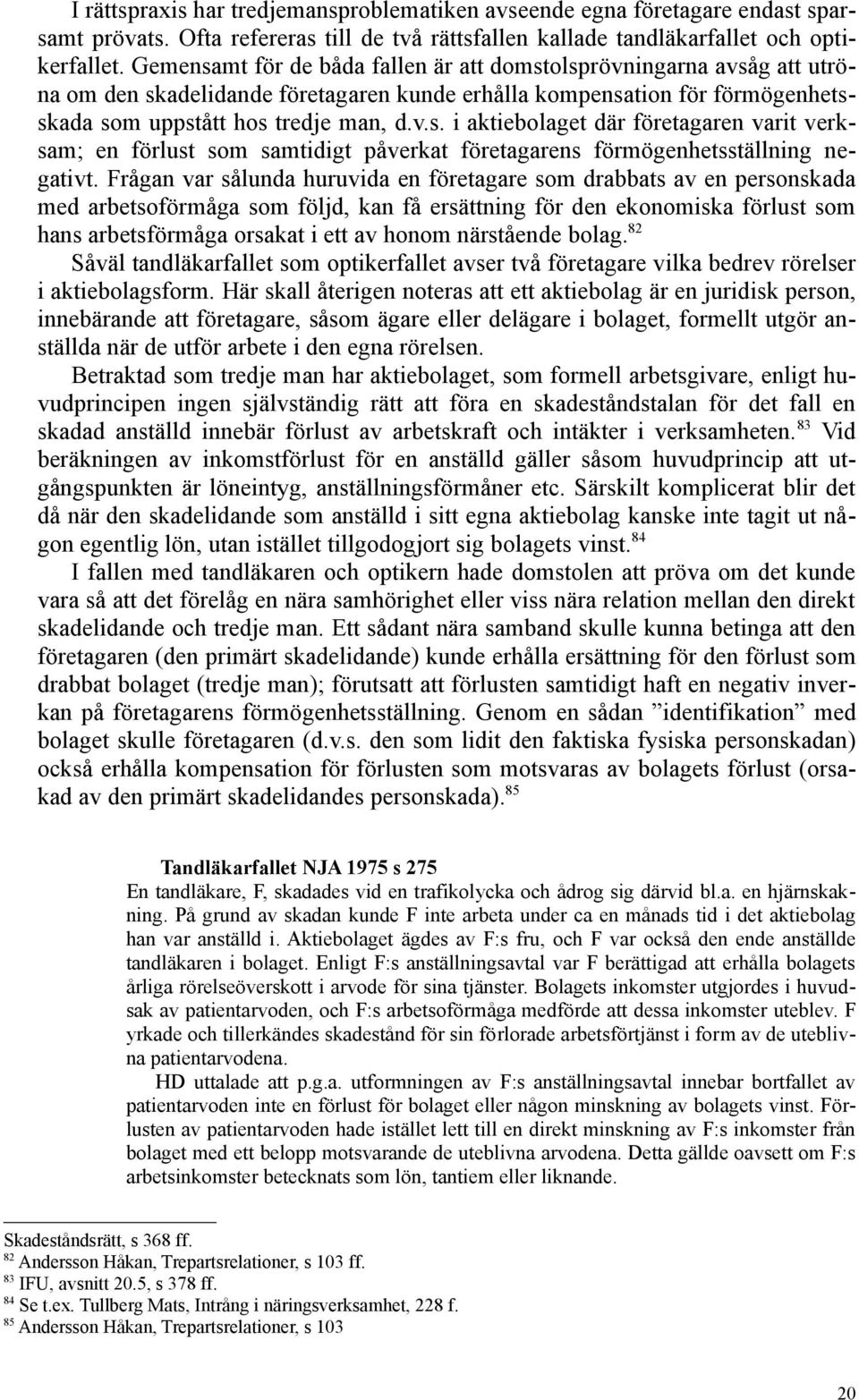 Frågan var sålunda huruvida en företagare som drabbats av en personskada med arbetsoförmåga som följd, kan få ersättning för den ekonomiska förlust som hans arbetsförmåga orsakat i ett av honom