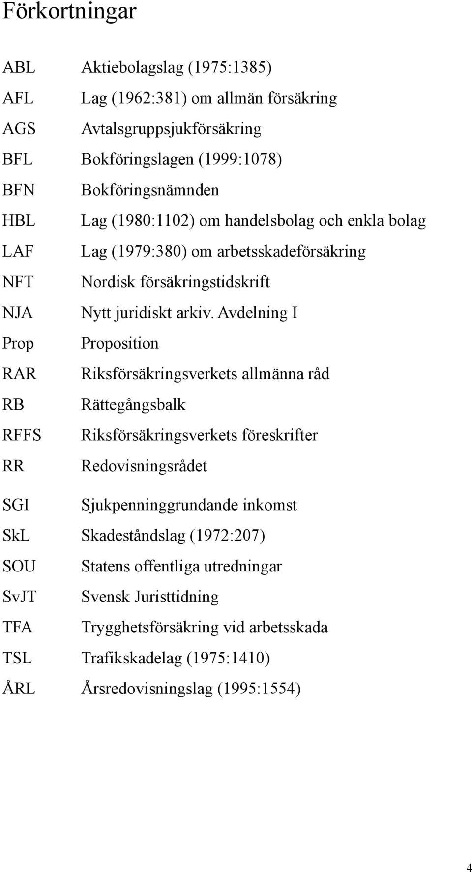 Avdelning I Prop Proposition RAR Riksförsäkringsverkets allmänna råd RB Rättegångsbalk RFFS Riksförsäkringsverkets föreskrifter RR Redovisningsrådet SGI Sjukpenninggrundande