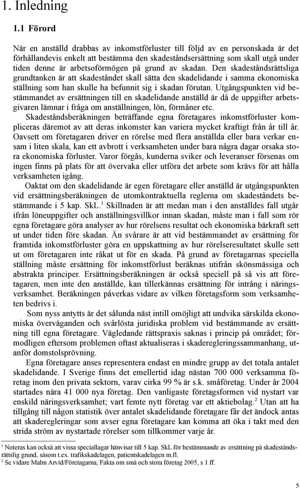 arbetsoförmögen på grund av skadan. Den skadeståndsrättsliga grundtanken är att skadeståndet skall sätta den skadelidande i samma ekonomiska ställning som han skulle ha befunnit sig i skadan förutan.