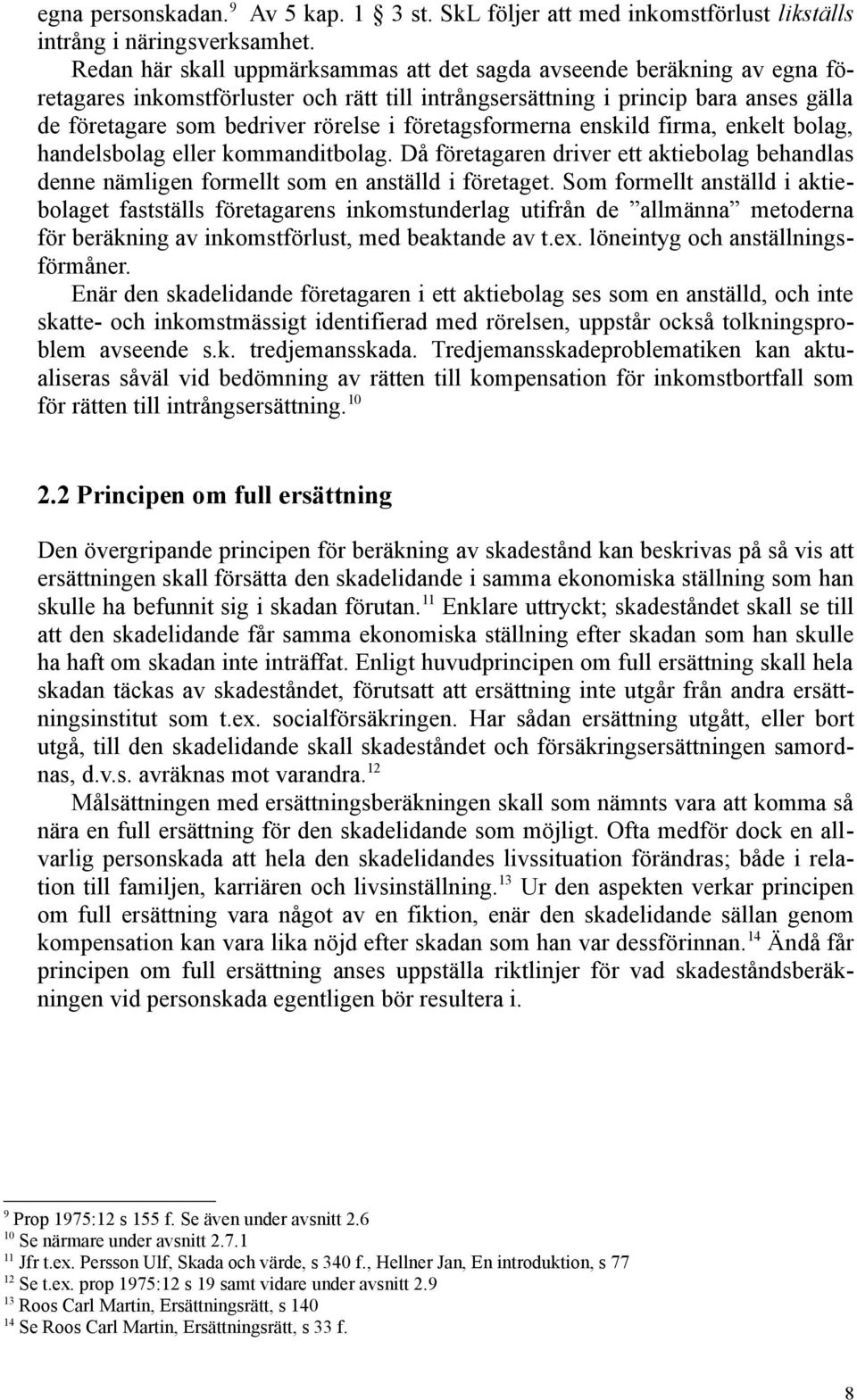 företagsformerna enskild firma, enkelt bolag, handelsbolag eller kommanditbolag. Då företagaren driver ett aktiebolag behandlas denne nämligen formellt som en anställd i företaget.