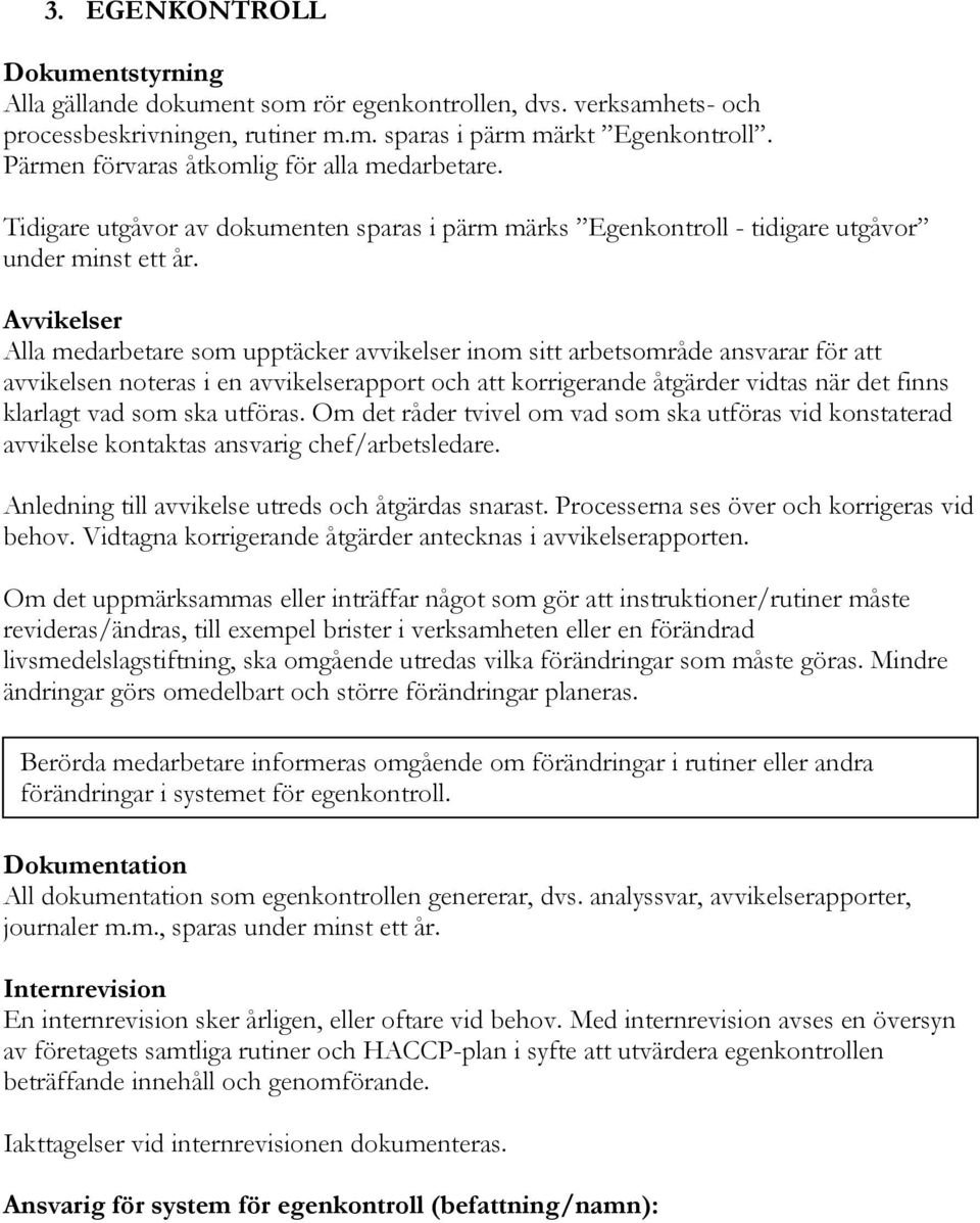 Avvikelser Alla medarbetare som upptäcker avvikelser inom sitt arbetsområde ansvarar för att avvikelsen noteras i en avvikelserapport och att korrigerande åtgärder vidtas när det finns klarlagt vad