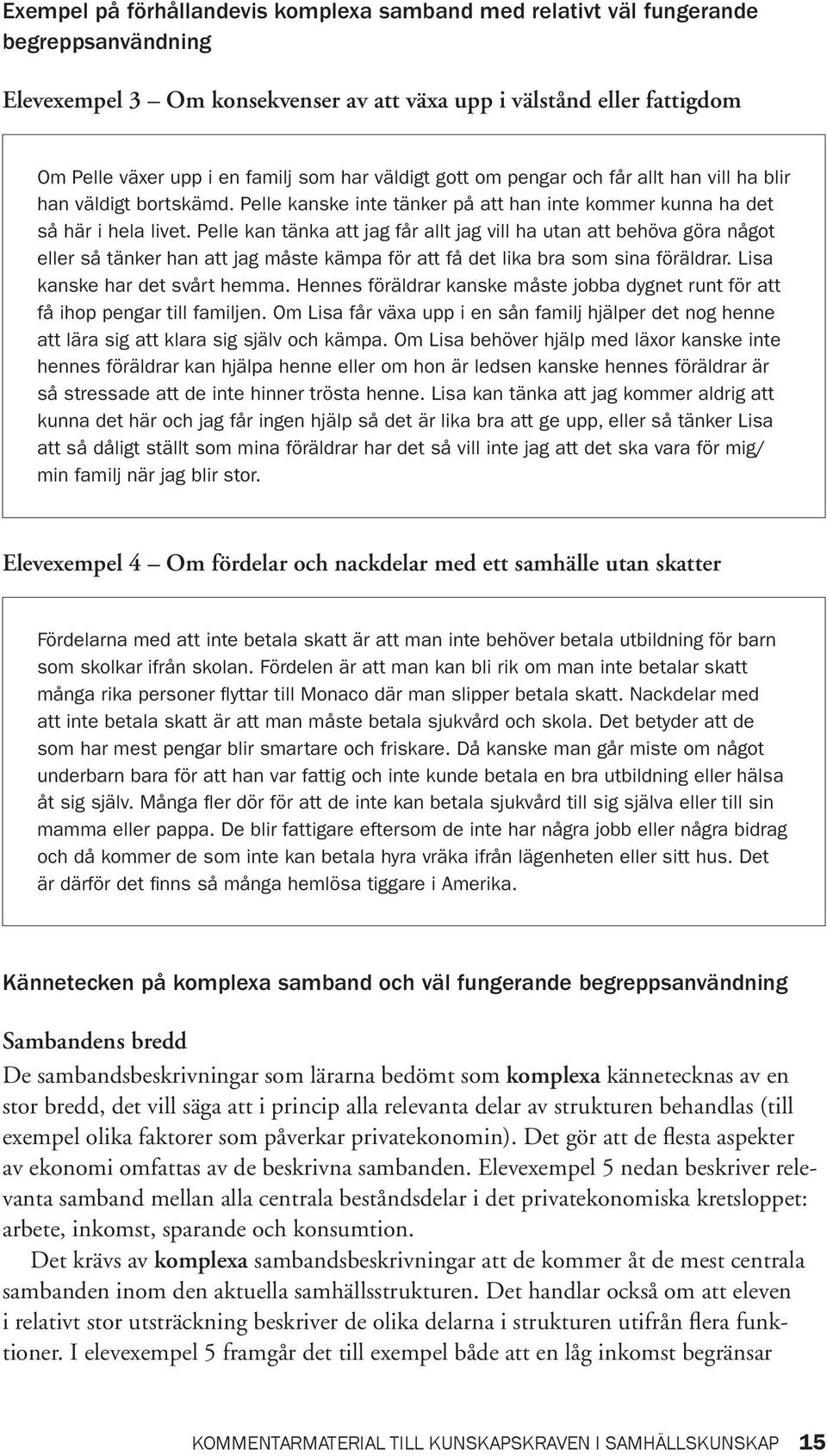Pelle kan tänka att jag får allt jag vill ha utan att behöva göra något eller så tänker han att jag måste kämpa för att få det lika bra som sina föräldrar. Lisa kanske har det svårt hemma.