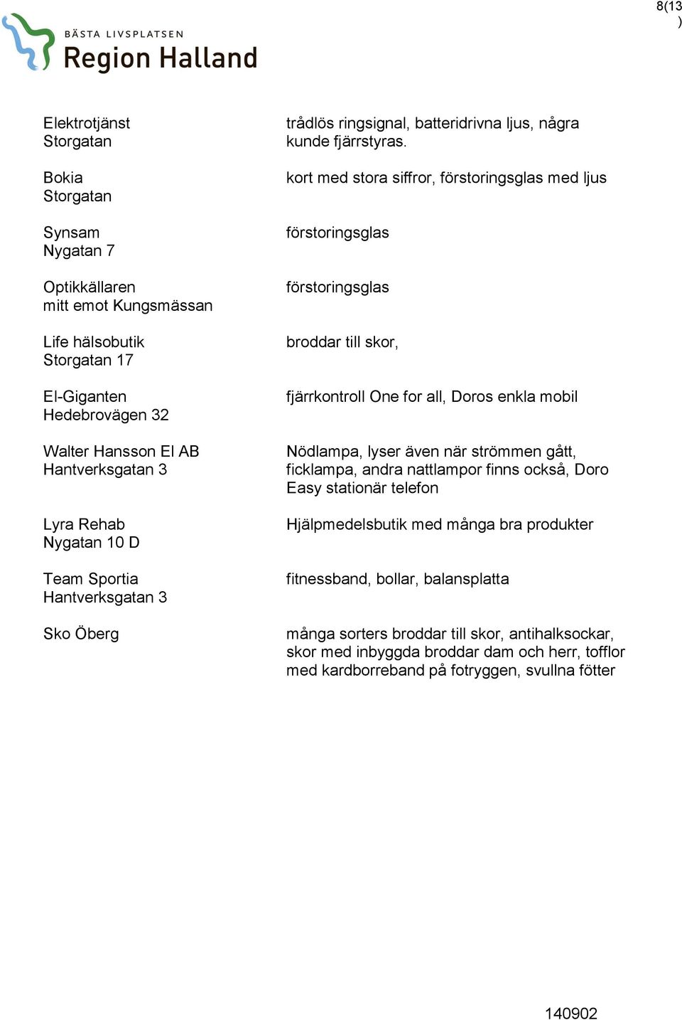 kort med stora siffror, förstoringsglas med ljus förstoringsglas förstoringsglas broddar till skor, fjärrkontroll One for all, Doros enkla mobil Nödlampa, lyser även när strömmen gått, ficklampa,