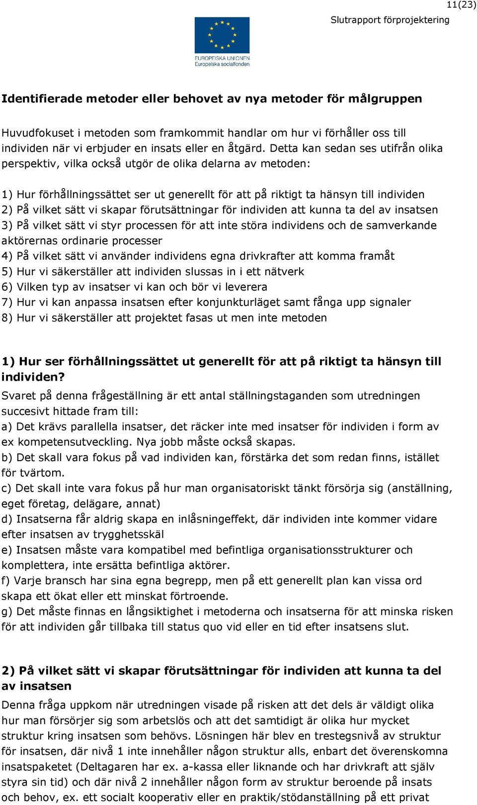 vi skapar förutsättningar för individen att kunna ta del av insatsen 3) På vilket sätt vi styr processen för att inte störa individens och de samverkande aktörernas ordinarie processer 4) På vilket