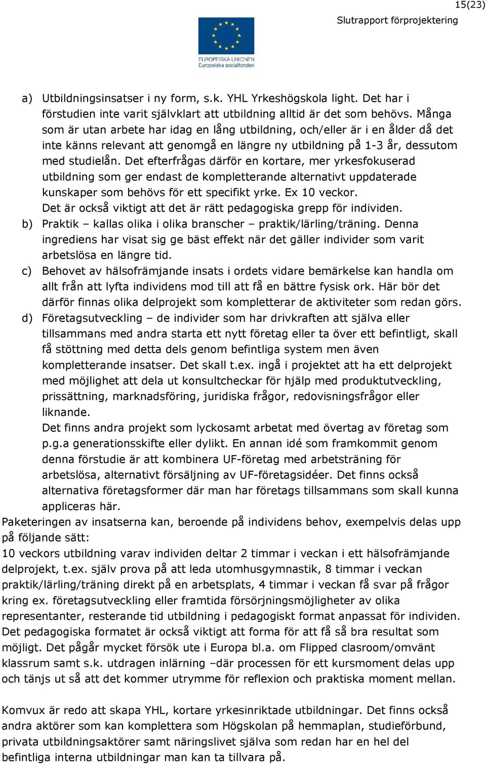 Det efterfrågas därför en kortare, mer yrkesfokuserad utbildning som ger endast de kompletterande alternativt uppdaterade kunskaper som behövs för ett specifikt yrke. Ex 10 veckor.