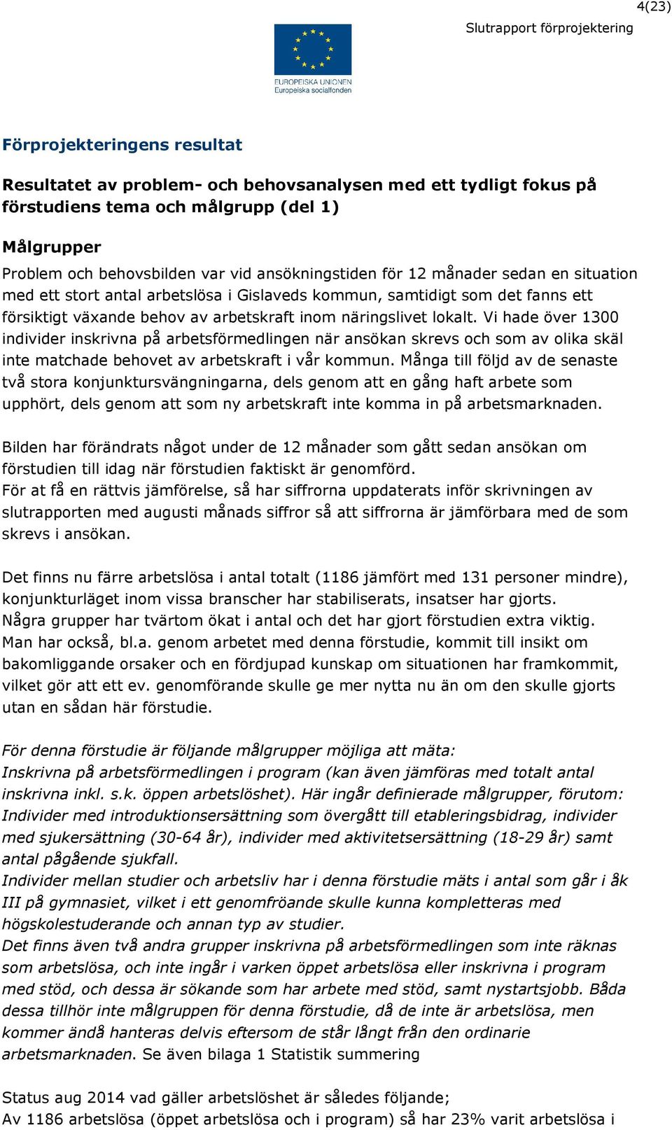 Vi hade över 1300 individer inskrivna på arbetsförmedlingen när ansökan skrevs och som av olika skäl inte matchade behovet av arbetskraft i vår kommun.