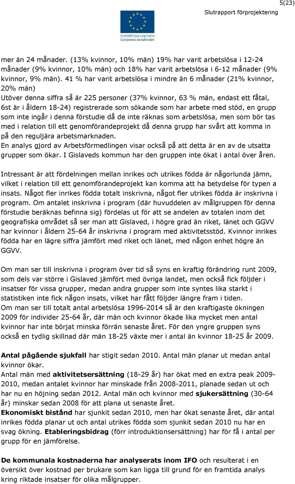 som har arbete med stöd, en grupp som inte ingår i denna förstudie då de inte räknas som arbetslösa, men som bör tas med i relation till ett genomförandeprojekt då denna grupp har svårt att komma in