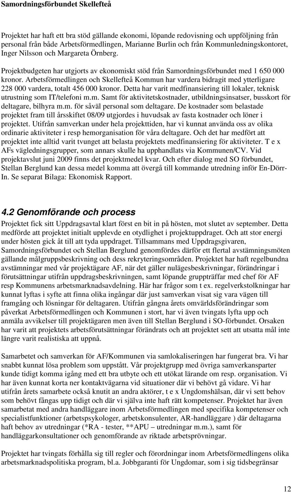 Arbetsförmedlingen och Skellefteå Kommun har vardera bidragit med ytterligare 228 000 vardera, totalt 456 000 kronor.