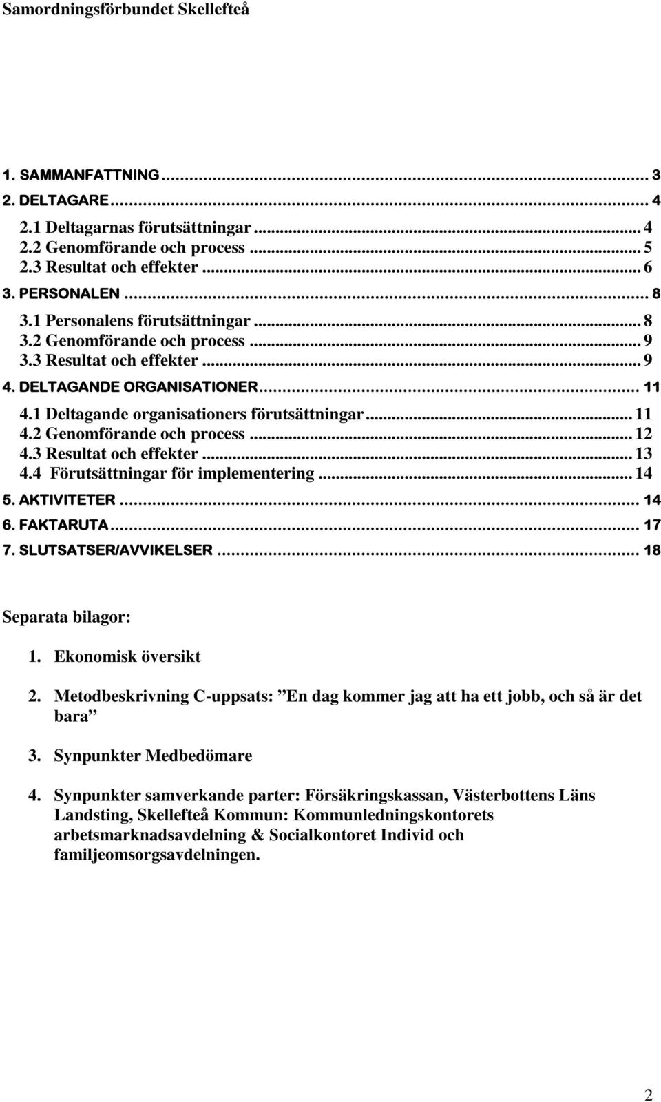 3 Resultat och effekter... 13 4.4 Förutsättningar för implementering... 14 5. AKTIVITETER... 14 6. FAKTARUTA... 17 7. SLUTSATSER/AVVIKELSER... 18 Separata bilagor: 1. Ekonomisk översikt 2.