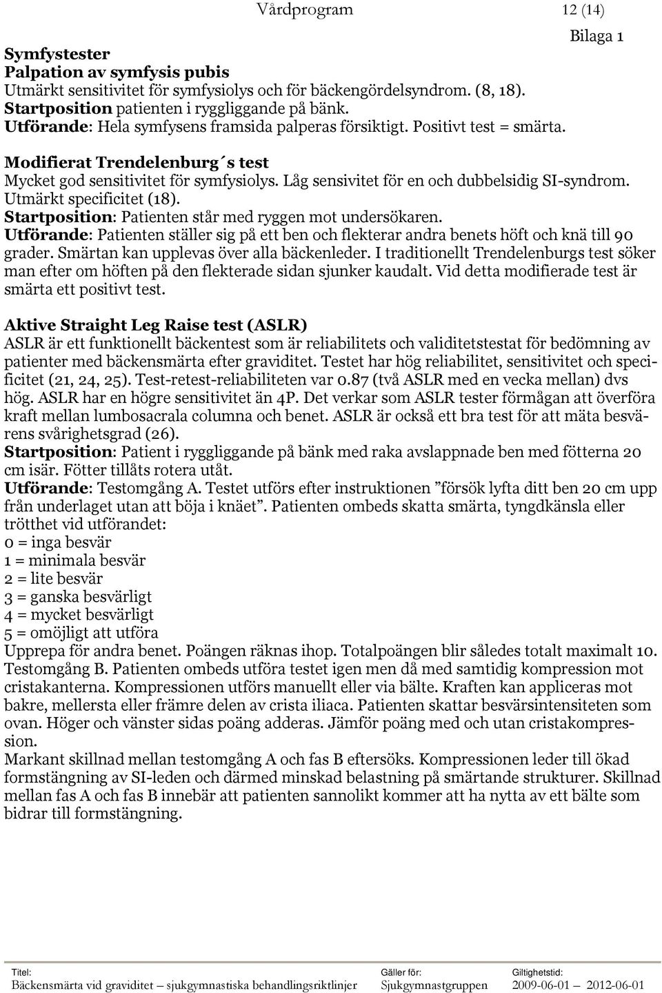 Låg sensivitet för en och dubbelsidig SI-syndrom. Utmärkt specificitet (18). Startposition: Patienten står med ryggen mot undersökaren.