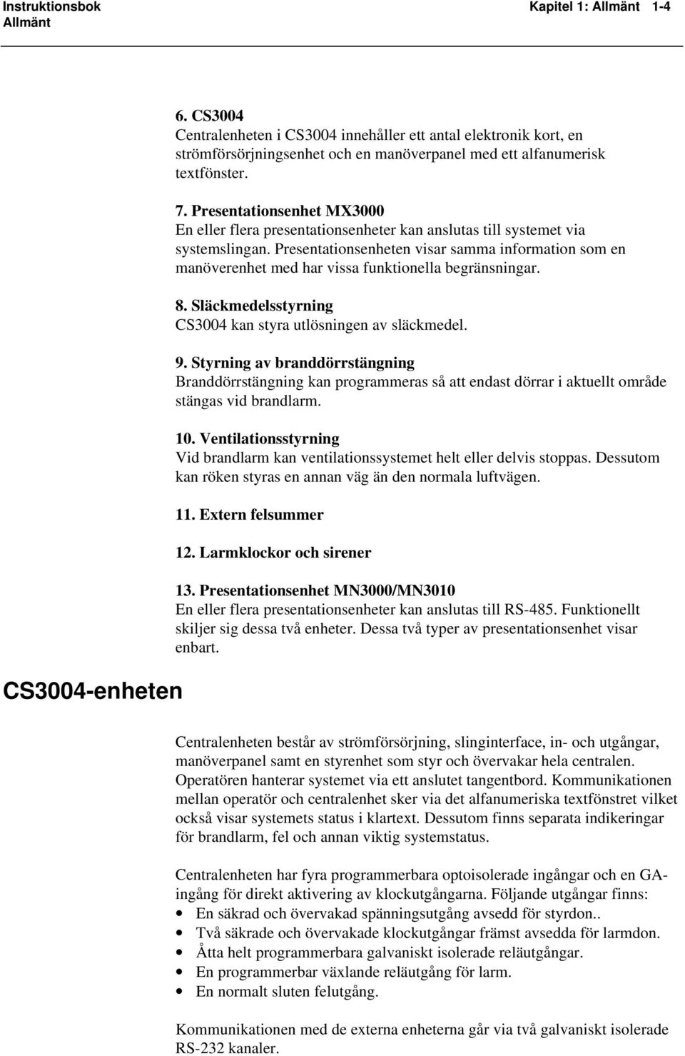 Presentationsenheten visar samma information som en manöverenhet med har vissa funktionella begränsningar. 8. Släckmedelsstyrning kan styra utlösningen av släckmedel. 9.