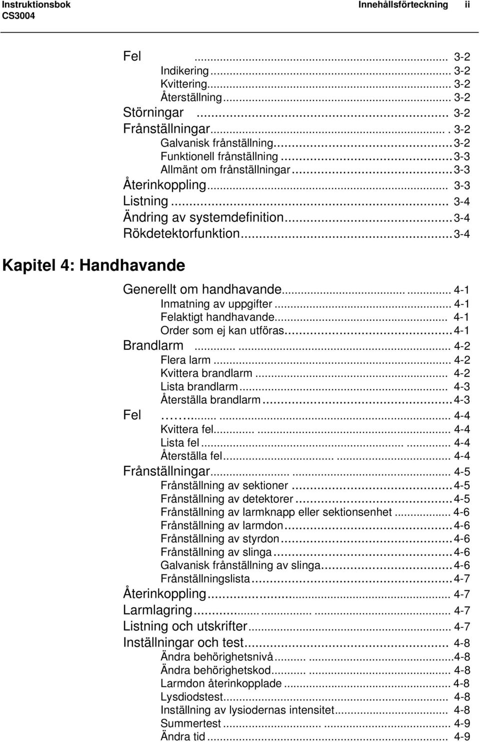 ..... 4-1 Inmatning av uppgifter... 4-1 Felaktigt handhavande... 4-1 Order som ej kan utföras...4-1 Brandlarm...... 4-2 Flera larm... 4-2 Kvittera brandlarm... 4-2 Lista brandlarm.