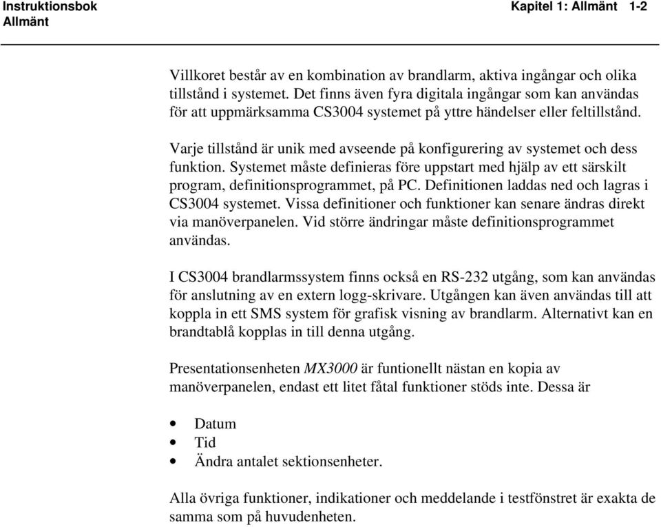 Varje tillstånd är unik med avseende på konfigurering av systemet och dess funktion. Systemet måste definieras före uppstart med hjälp av ett särskilt program, definitionsprogrammet, på PC.