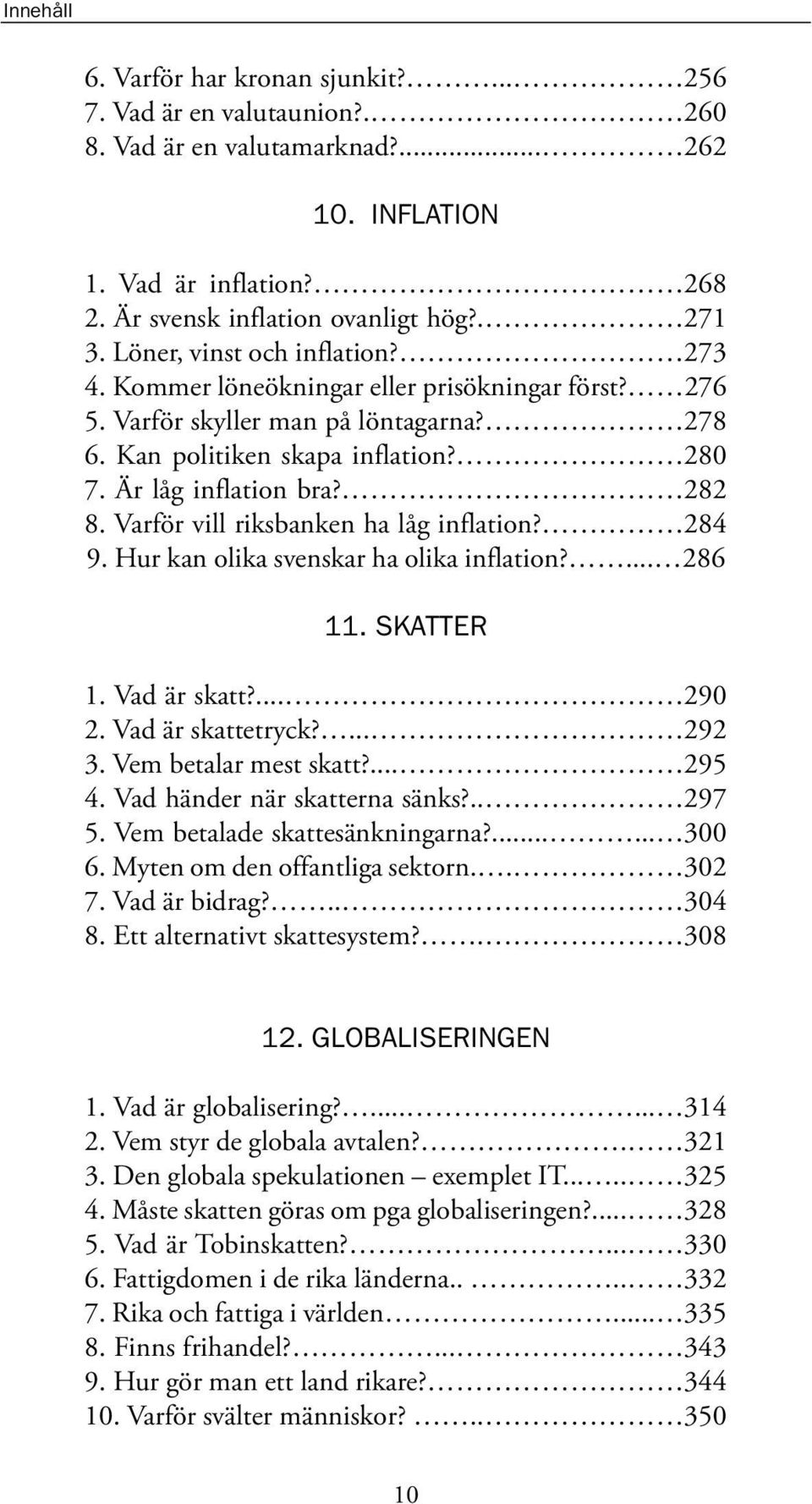 Varför vill riksbanken ha låg inflation? 284 9. Hur kan olika svenskar ha olika inflation?... 286 11. SKATTER 1. Vad är skatt?... 290 2. Vad är skattetryck?... 292 3. Vem betalar mest skatt?... 295 4.