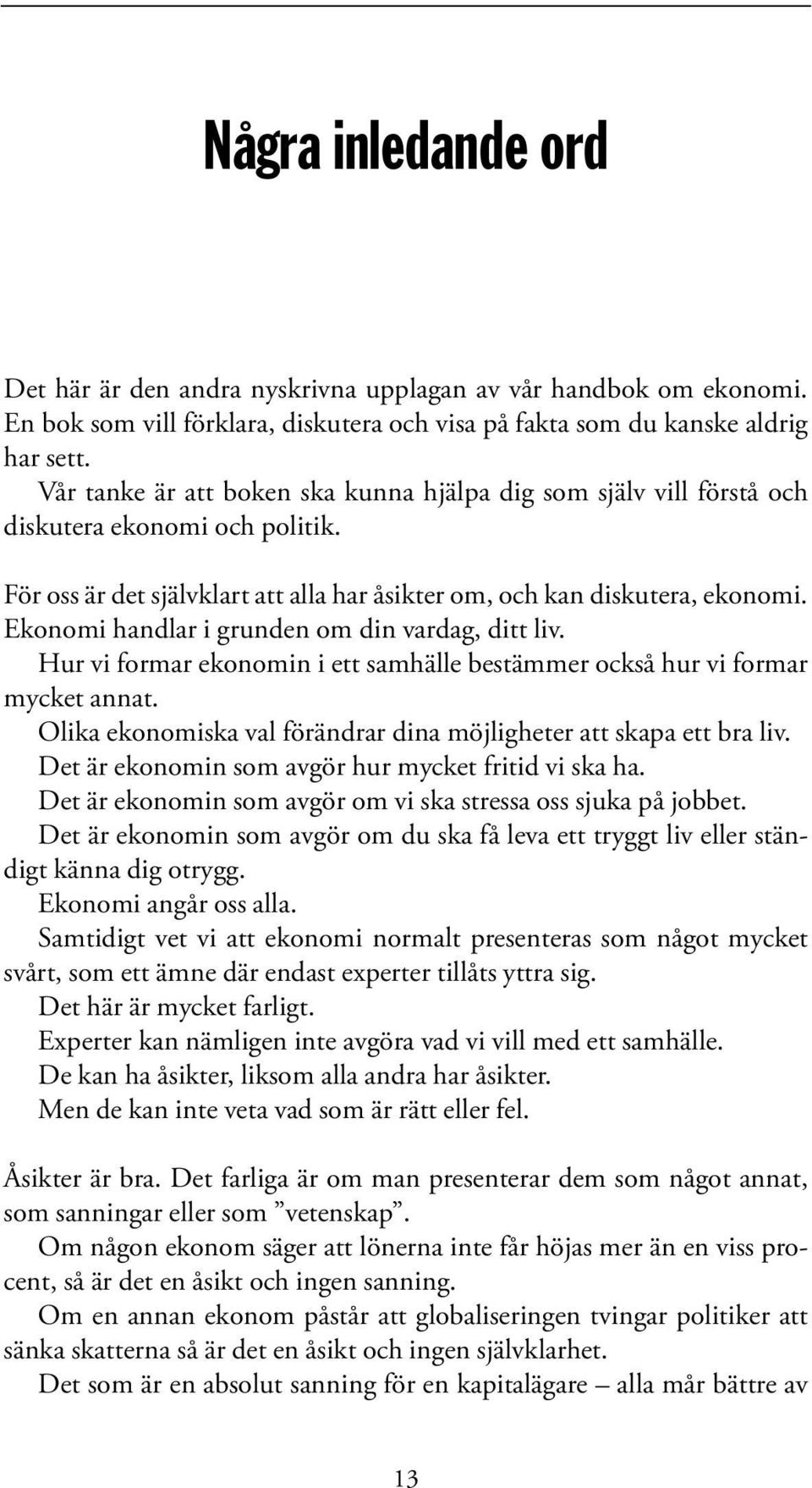 Ekonomi handlar i grunden om din vardag, ditt liv. Hur vi formar ekonomin i ett samhälle bestämmer också hur vi formar mycket annat.