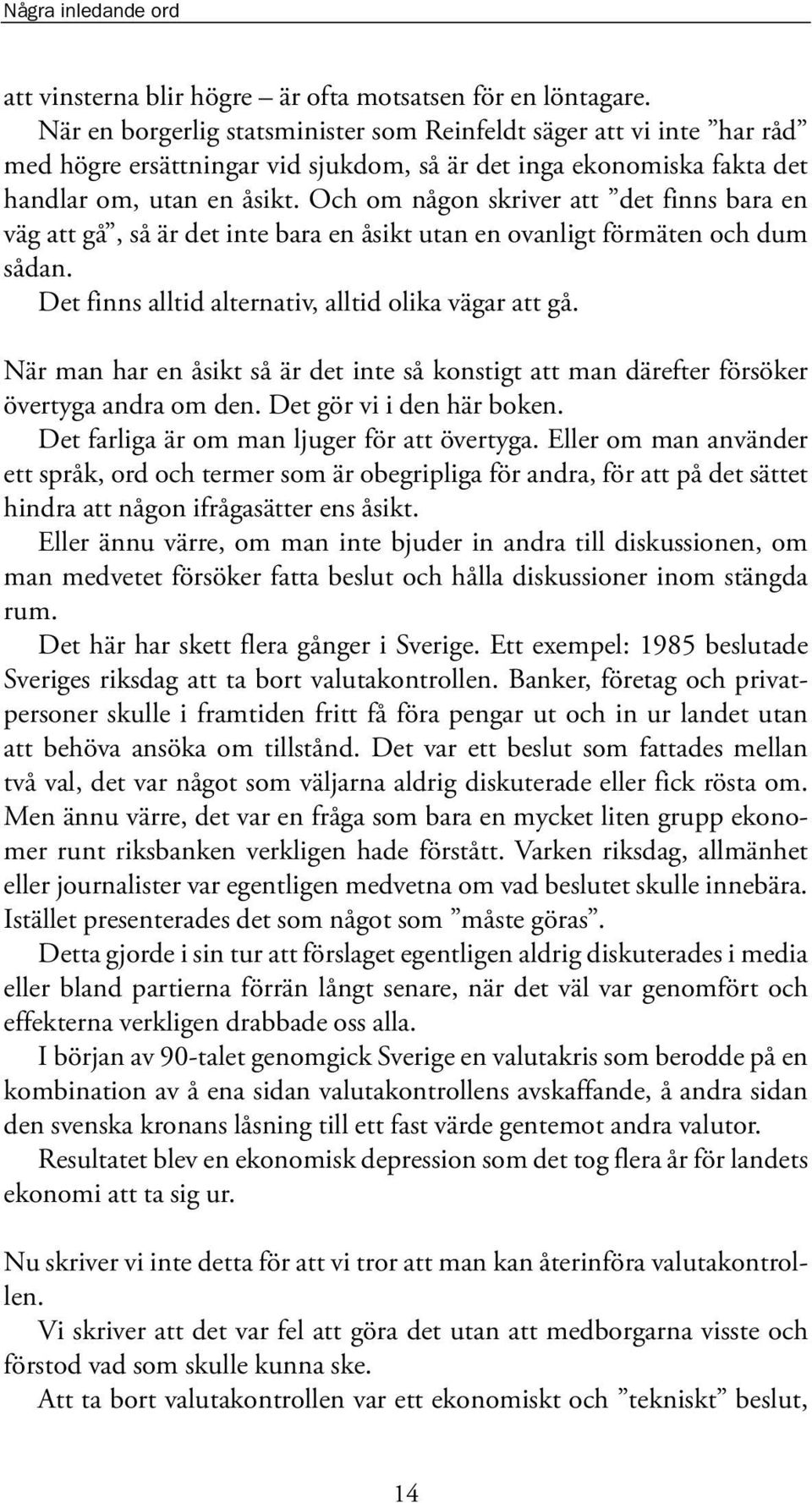 Och om någon skriver att det finns bara en väg att gå, så är det inte bara en åsikt utan en ovanligt förmäten och dum sådan. Det finns alltid alternativ, alltid olika vägar att gå.