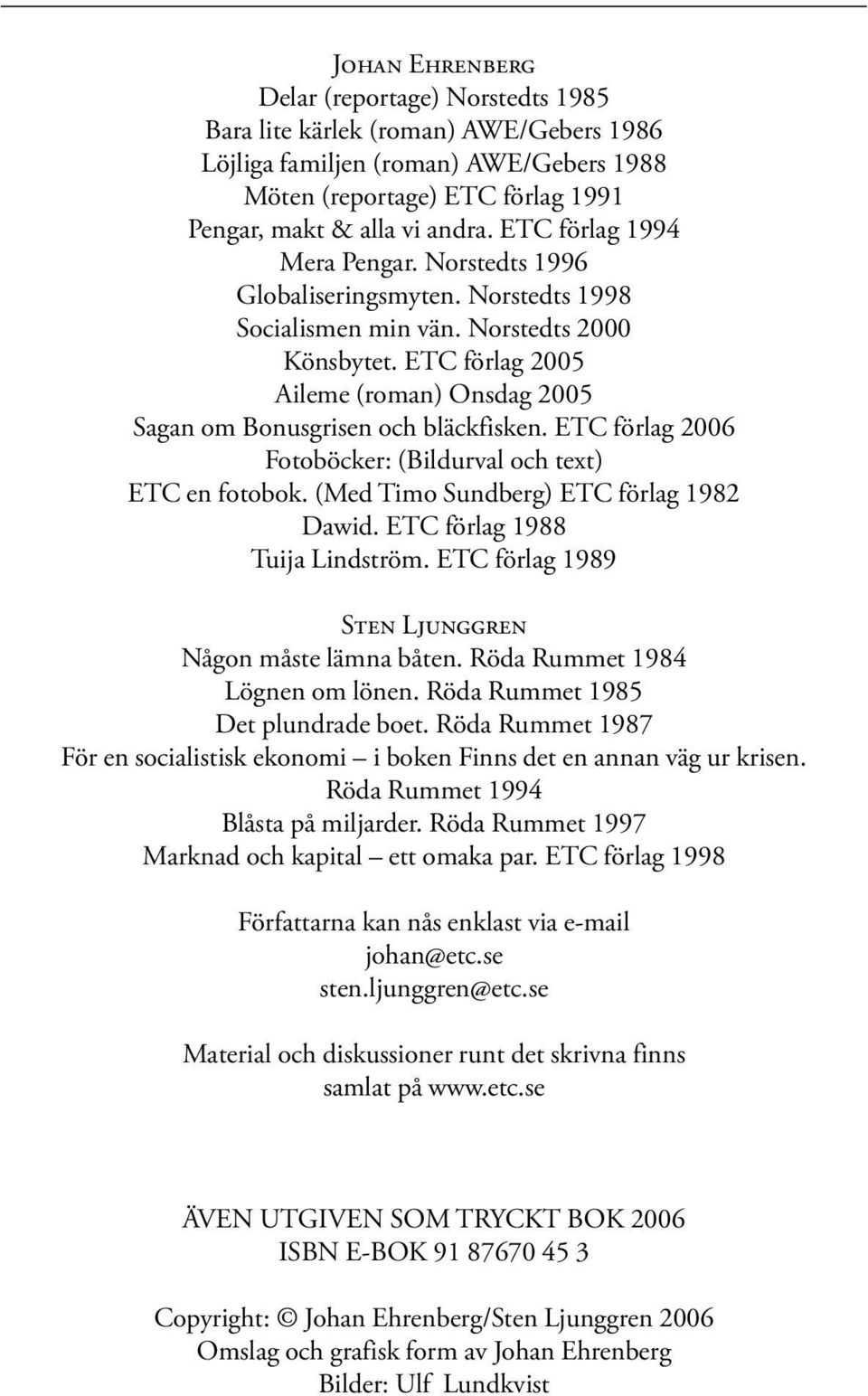 ETC förlag 2005 Aileme (roman) Onsdag 2005 Sagan om Bonusgrisen och bläckfisken. ETC förlag 2006 Fotoböcker: (Bildurval och text) ETC en fotobok. (Med Timo Sundberg) ETC förlag 1982 Dawid.