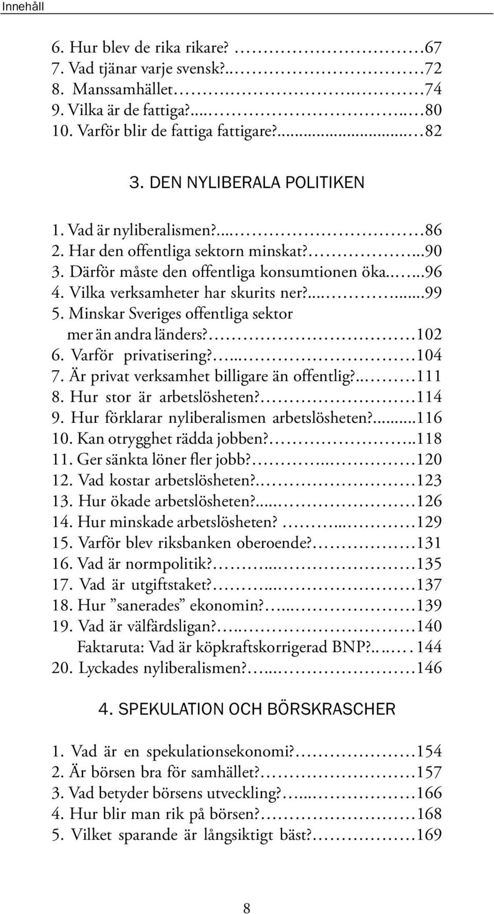 Minskar Sveriges offentliga sektor mer än andra länders? 102 6. Varför privatisering?... 104 7. Är privat verksamhet billigare än offentlig?.. 111 8. Hur stor är arbetslösheten? 114 9.