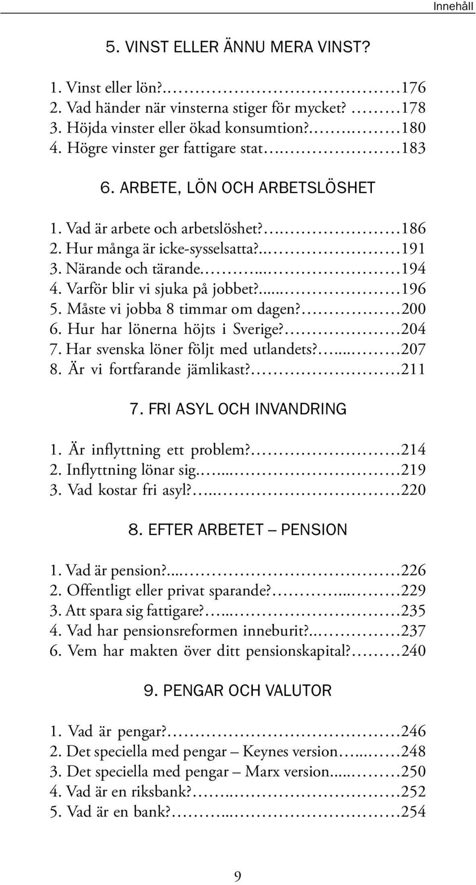 Måste vi jobba 8 timmar om dagen? 200 6. Hur har lönerna höjts i Sverige? 204 7. Har svenska löner följt med utlandets?... 207 8. Är vi fortfarande jämlikast? 211 7. FRI ASYL OCH INVANDRING 1.