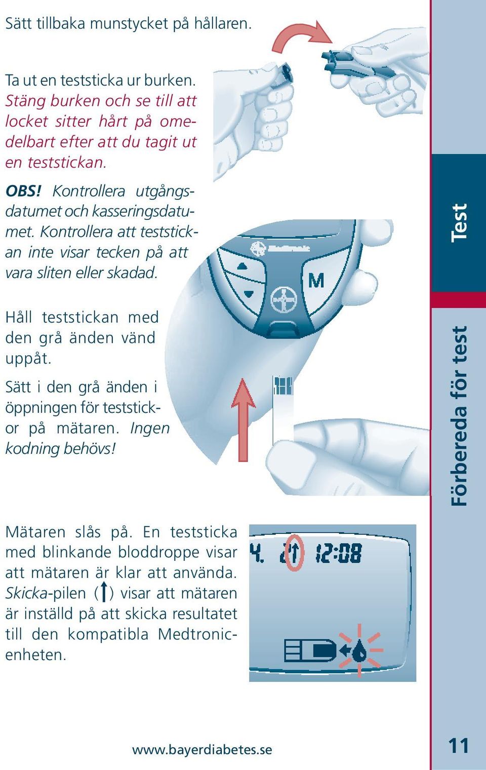 Håll teststickan med den grå änden vänd uppåt. Sätt i den grå änden i öppningen för teststickor på mätaren. Ingen kodning behövs! Test Förbereda för test Mätaren slås på.