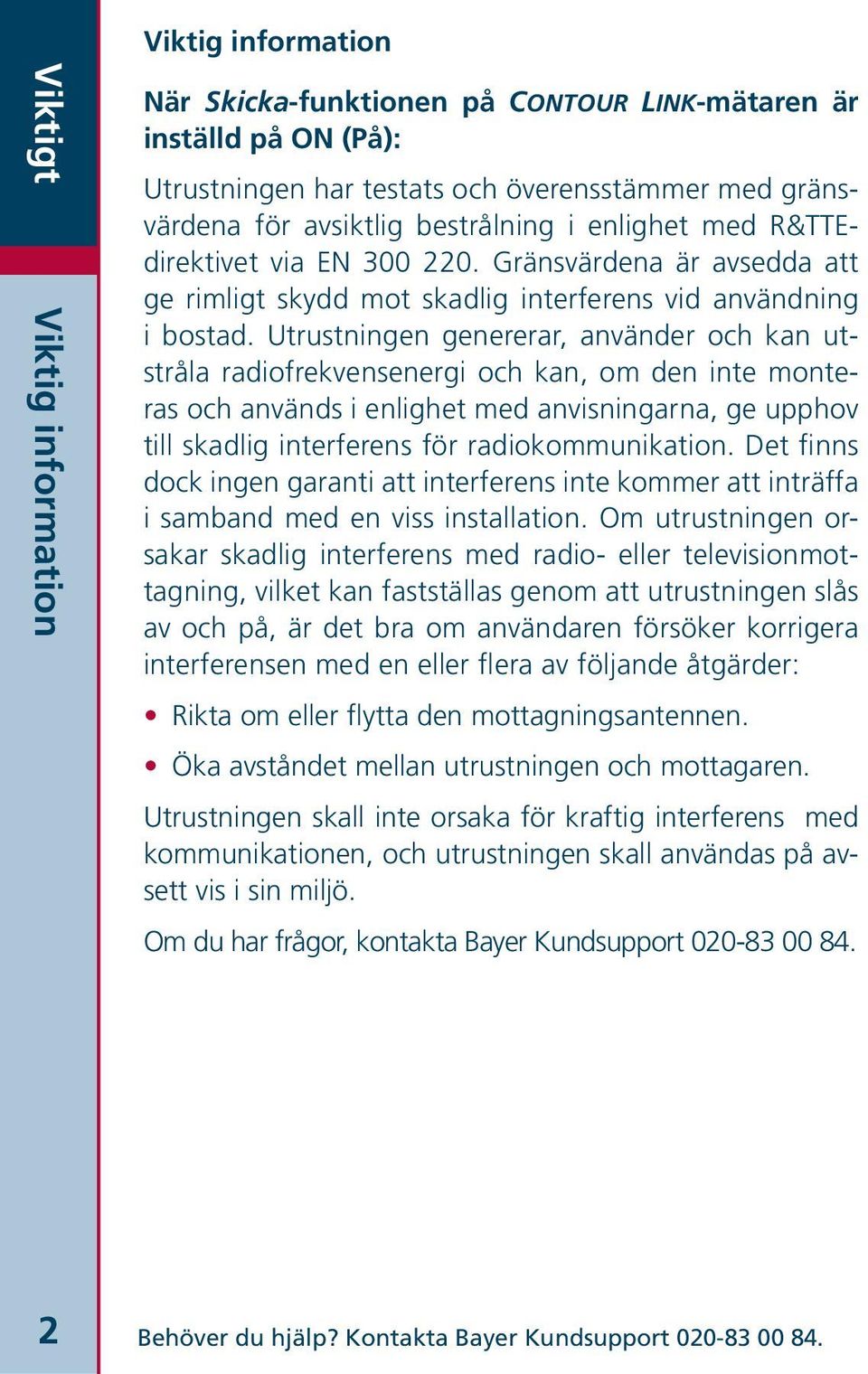 Utrustningen genererar, använder och kan utstråla radiofrekvensenergi och kan, om den inte monteras och används i enlighet med anvisningarna, ge upphov till skadlig interferens för radiokommunikation.