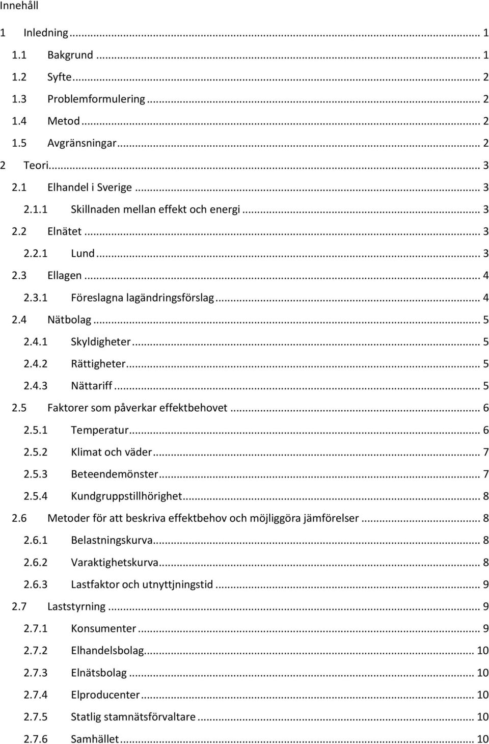 .. 6 2.5.1 Temperatur... 6 2.5.2 Klimat och väder... 7 2.5.3 Beteendemönster... 7 2.5.4 Kundgruppstillhörighet... 8 2.6 Metoder för att beskriva effektbehov och möjliggöra jämförelser... 8 2.6.1 Belastningskurva.