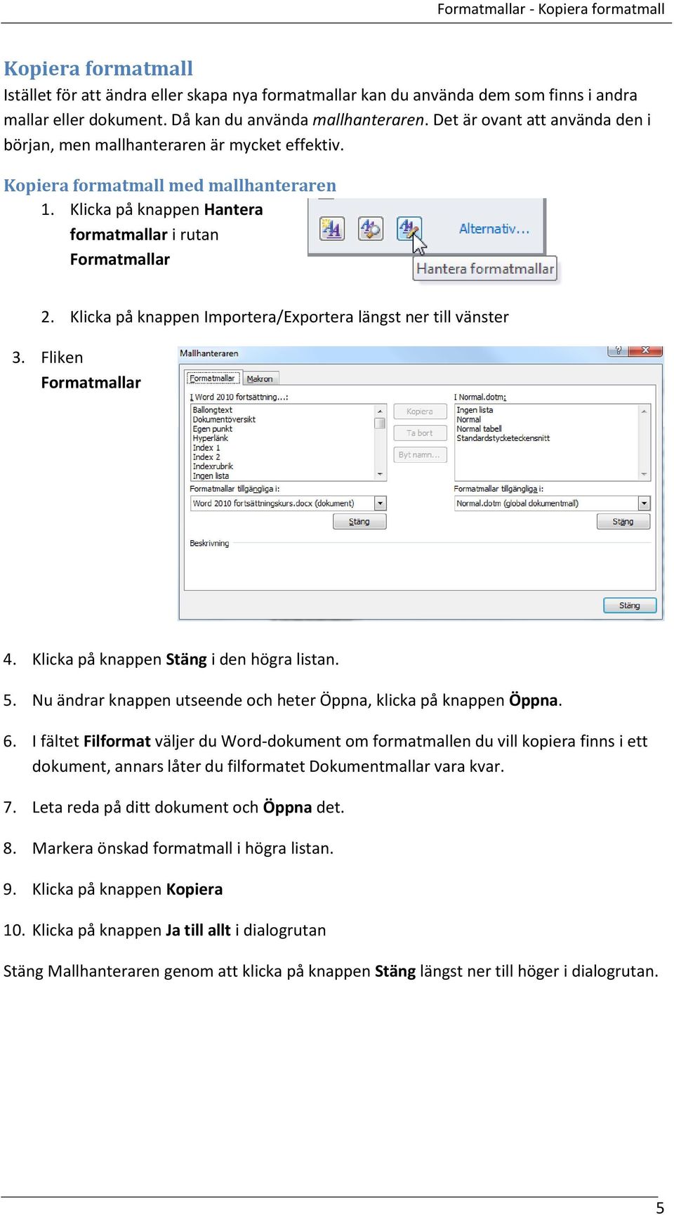 Klicka på knappen Importera/Exportera längst ner till vänster 3. Fliken Formatmallar 4. Klicka på knappen Stäng i den högra listan. 5.