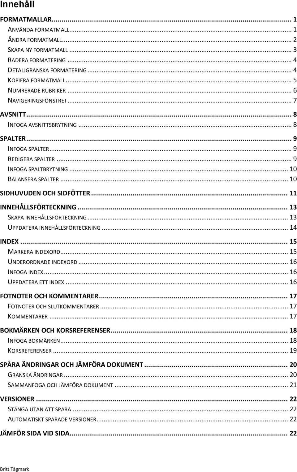 .. 10 SIDHUVUDEN OCH SIDFÖTTER... 11 INNEHÅLLSFÖRTECKNING... 13 SKAPA INNEHÅLLSFÖRTECKNING... 13 UPPDATERA INNEHÅLLSFÖRTECKNING... 14 INDEX... 15 MARKERA INDEXORD... 15 UNDERORDNADE INDEXORD.