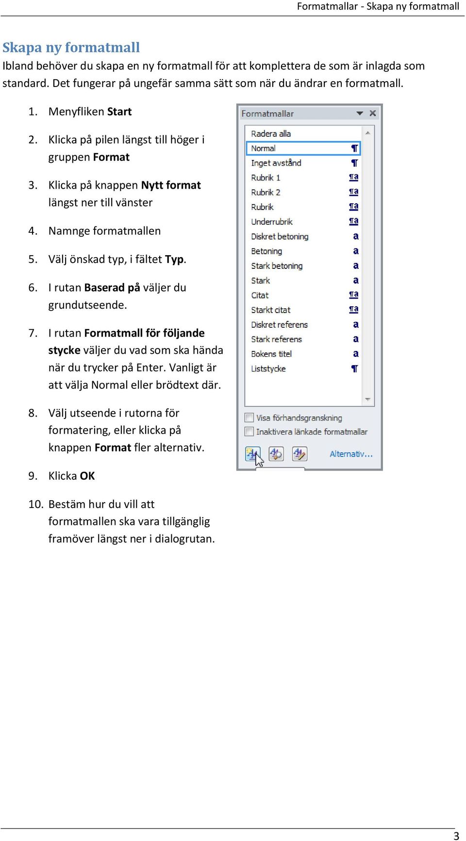 Klicka på knappen Nytt format längst ner till vänster 4. Namnge formatmallen 5. Välj önskad typ, i fältet Typ. 6. I rutan Baserad på väljer du grundutseende. 7.