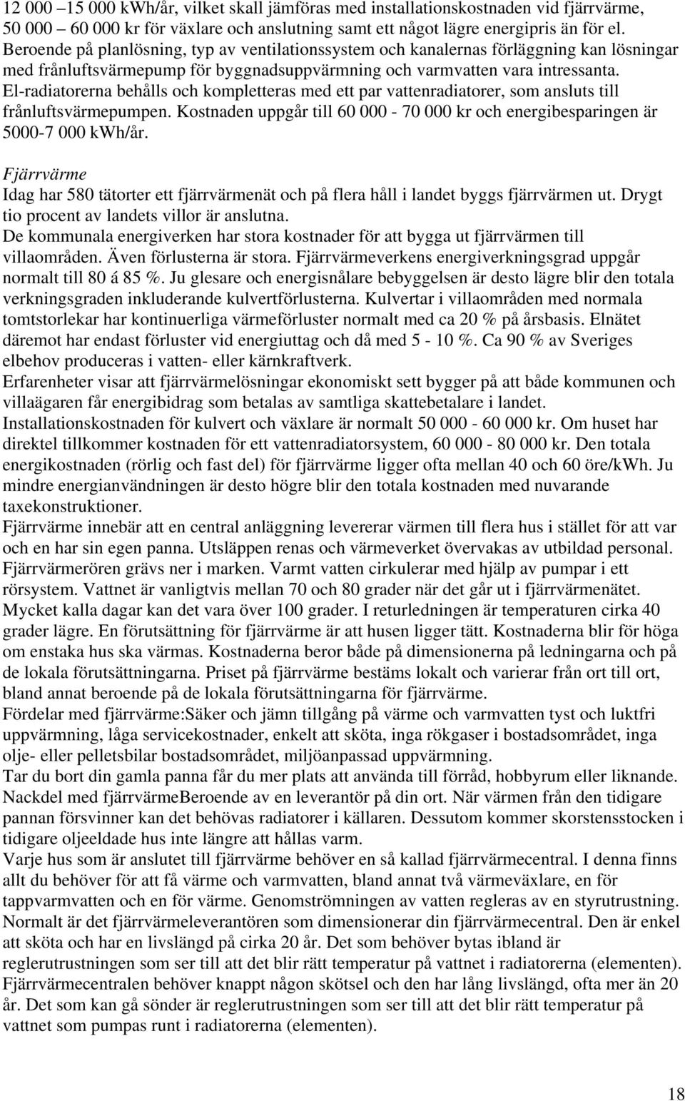 El-radiatorerna behålls och kompletteras med ett par vattenradiatorer, som ansluts till frånluftsvärmepumpen. Kostnaden uppgår till 60 000-70 000 kr och energibesparingen är 5000-7 000 kwh/år.