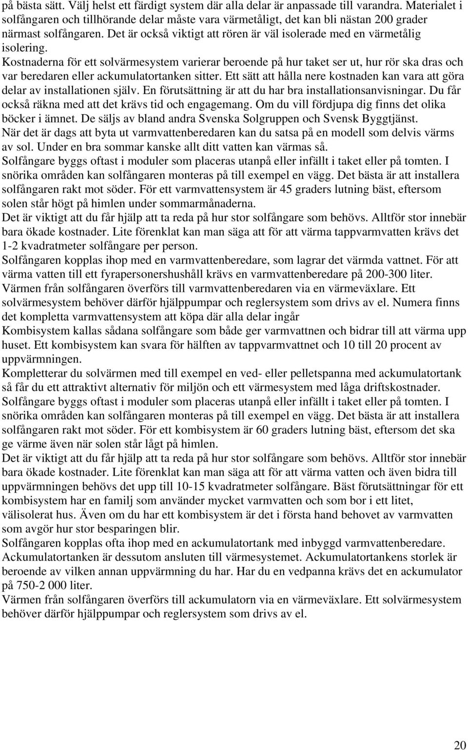 Kostnaderna för ett solvärmesystem varierar beroende på hur taket ser ut, hur rör ska dras och var beredaren eller ackumulatortanken sitter.