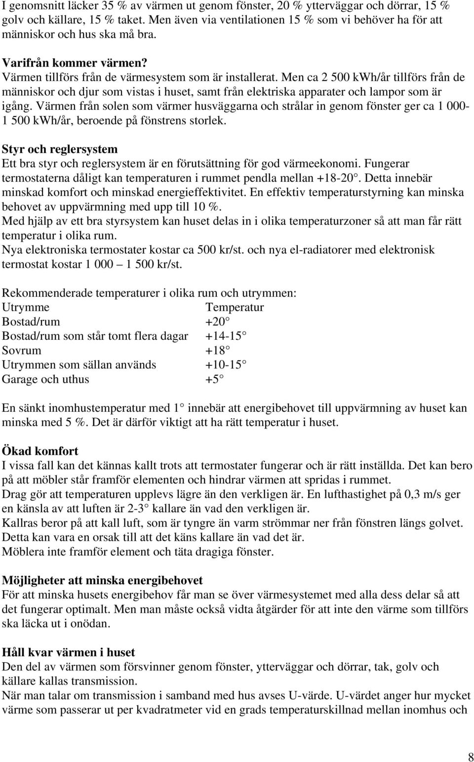 Men ca 2 500 kwh/år tillförs från de människor och djur som vistas i huset, samt från elektriska apparater och lampor som är igång.