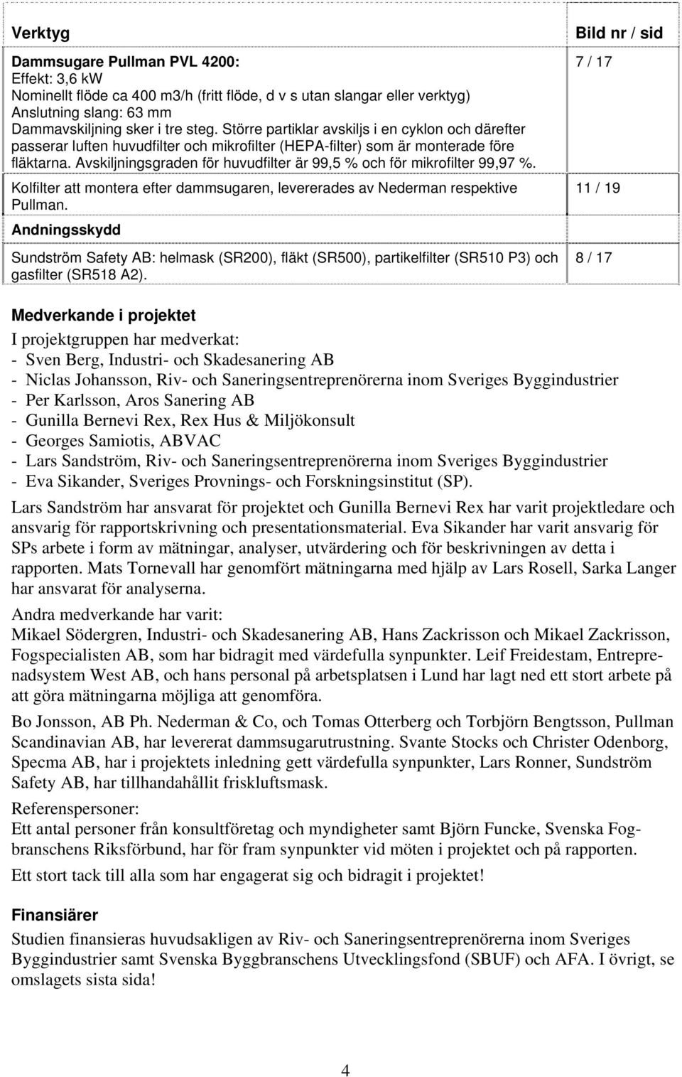 Avskiljningsgraden för huvudfilter är 99,5 % och för mikrofilter 99,97 %. Kolfilter att montera efter dammsugaren, levererades av Nederman respektive Pullman.