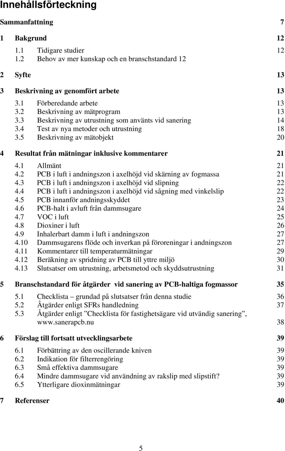 5 Beskrivning av mätobjekt 20 4 Resultat från mätningar inklusive kommentarer 21 4.1 Allmänt 21 4.2 PCB i luft i andningszon i axelhöjd vid skärning av fogmassa 21 4.