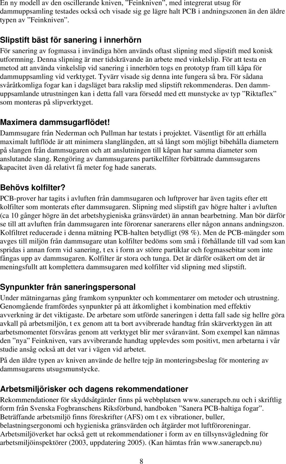 Denna slipning är mer tidskrävande än arbete med vinkelslip. För att testa en metod att använda vinkelslip vid sanering i innerhörn togs en prototyp fram till kåpa för dammuppsamling vid verktyget.