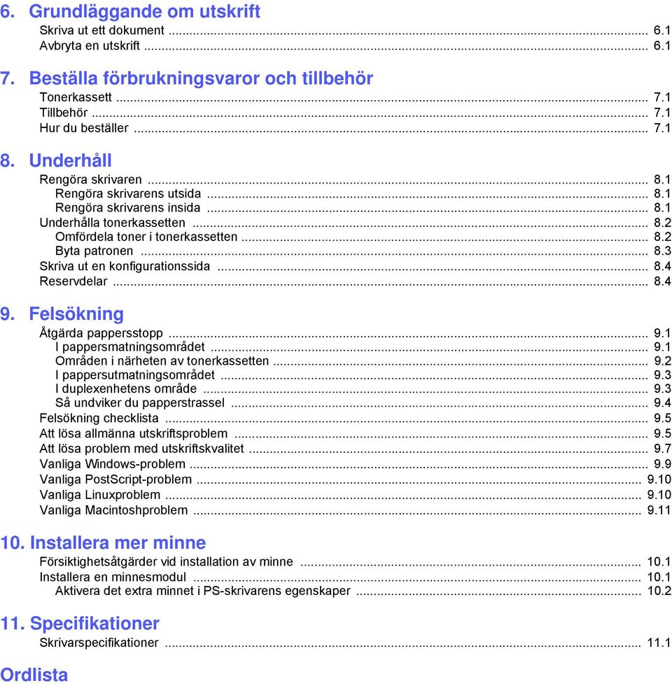 .. 8.4 Reservdelar... 8.4 9. Felsökning Åtgärda pappersstopp... 9.1 I pappersmatningsområdet... 9.1 Områden i närheten av tonerkassetten... 9.2 I pappersutmatningsområdet... 9.3 I duplexenhetens område.