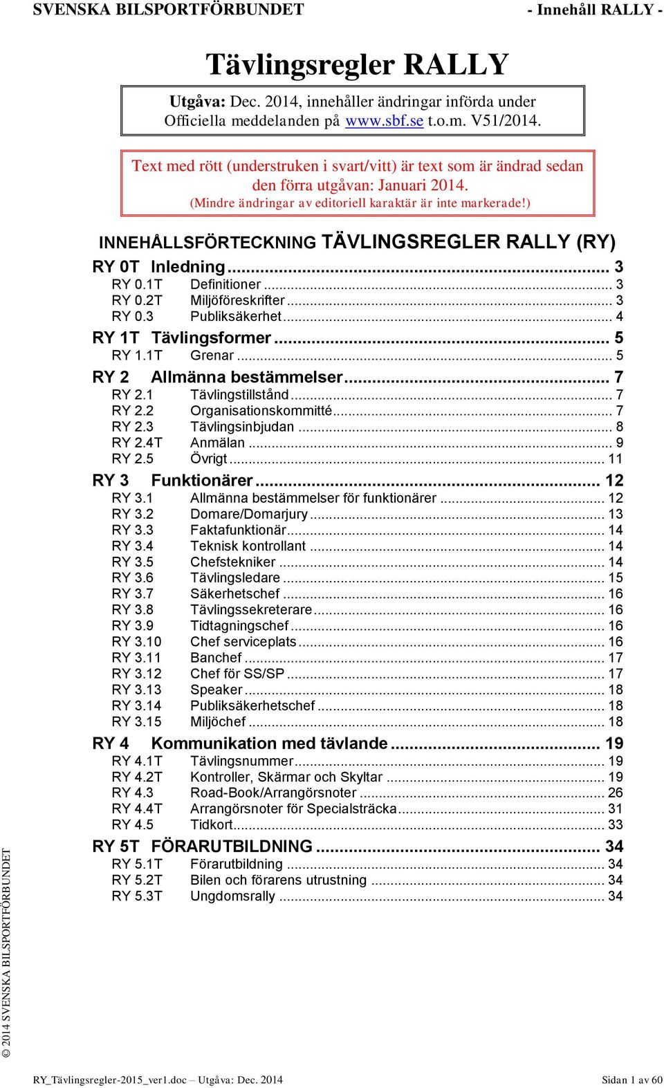 ) INNEHÅLLSFÖRTECKNING TÄVLINGSREGLER RALLY (RY) RY 0T Inledning... 3 RY 0.1T Definitioner... 3 RY 0.2T Miljöföreskrifter... 3 RY 0.3 Publiksäkerhet... 4 RY 1T Tävlingsformer... 5 RY 1.1T Grenar.