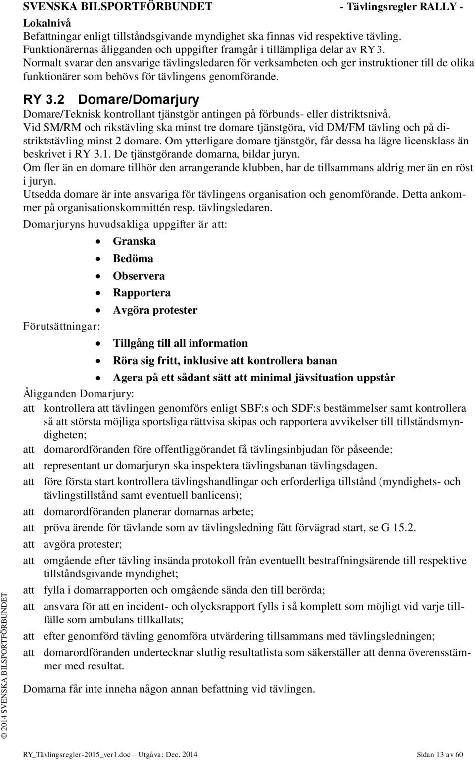 Normalt svarar den ansvarige tävlingsledaren för verksamheten och ger instruktioner till de olika funktionärer som behövs för tävlingens genomförande. RY 3.