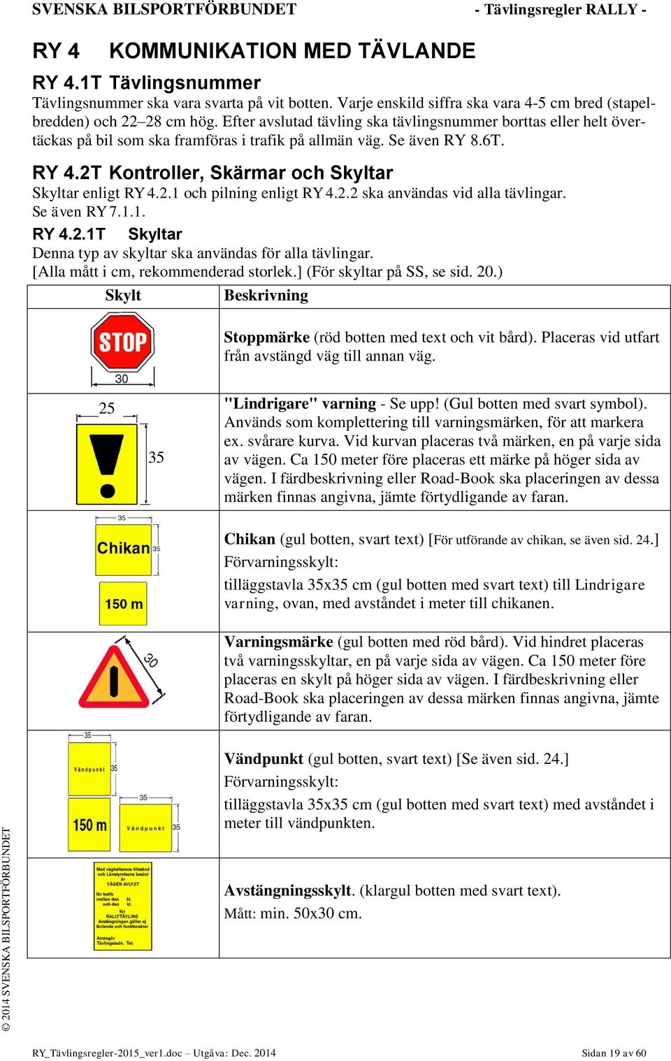 Se även RY 8.6T. RY 4.2T Kontroller, Skärmar och Skyltar Skyltar enligt RY 4.2.1 och pilning enligt RY 4.2.2 ska användas vid alla tävlingar. Se även RY 7.1.1. RY 4.2.1T Skyltar Denna typ av skyltar ska användas för alla tävlingar.