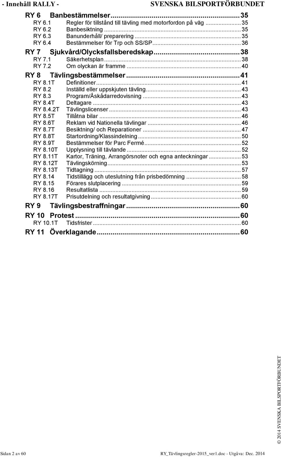 1T Definitioner... 41 RY 8.2 Inställd eller uppskjuten tävling... 43 RY 8.3 Program/Åskådarredovisning... 43 RY 8.4T Deltagare... 43 RY 8.4.2T Tävlingslicenser... 43 RY 8.5T Tillåtna bilar... 46 RY 8.