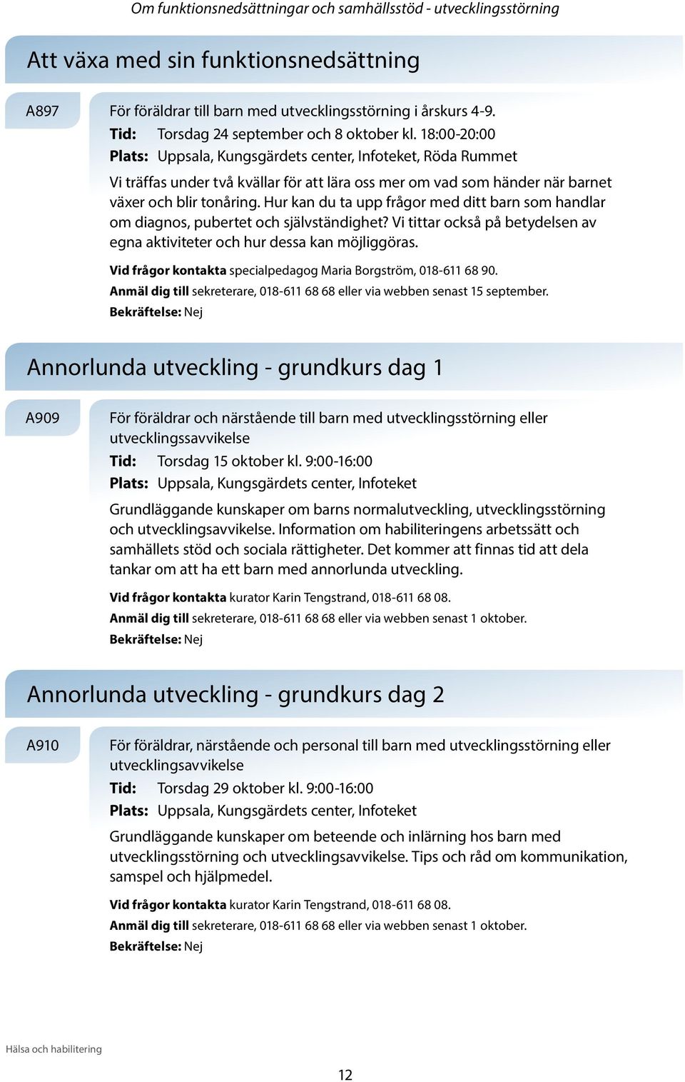 18:00-20:00 Plats: Uppsala, Kungsgärdets center, Infoteket, Röda Rummet Vi träffas under två kvällar för att lära oss mer om vad som händer när barnet växer och blir tonåring.