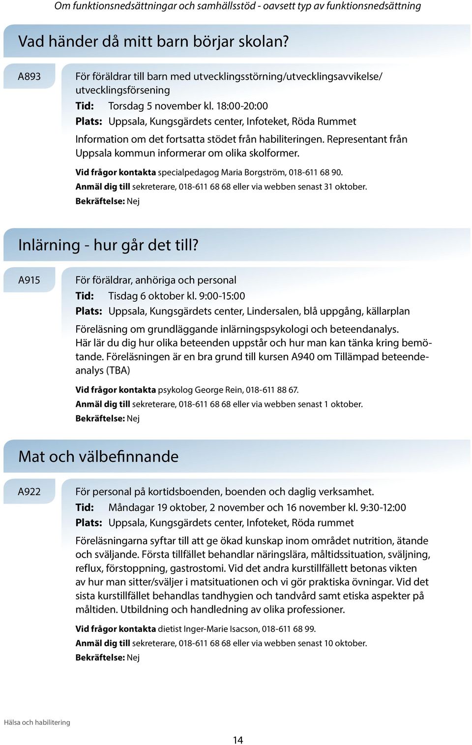 18:00-20:00 Plats: Uppsala, Kungsgärdets center, Infoteket, Röda Rummet Information om det fortsatta stödet från habiliteringen. Representant från Uppsala kommun informerar om olika skolformer.