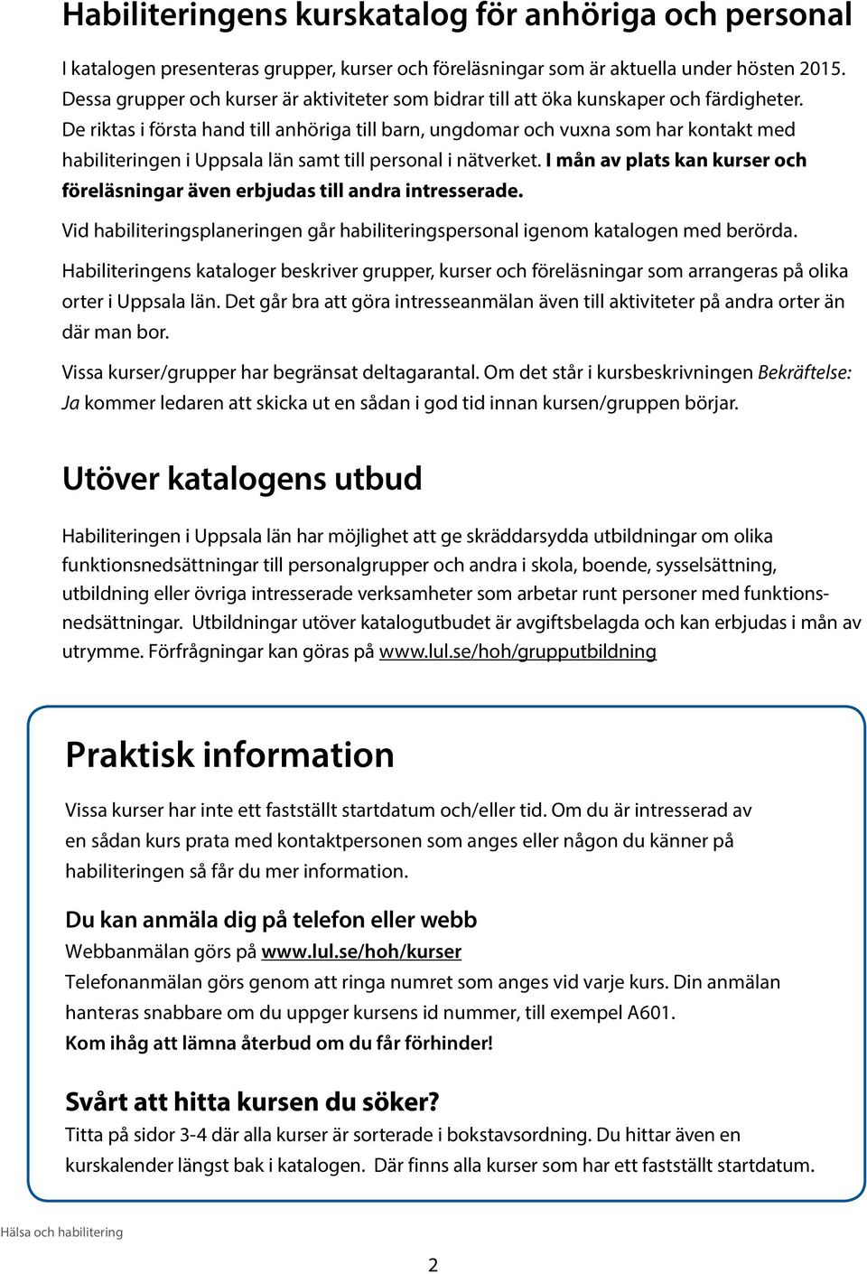 De riktas i första hand till anhöriga till barn, ungdomar och vuxna som har kontakt med habiliteringen i Uppsala län samt till personal i nätverket.